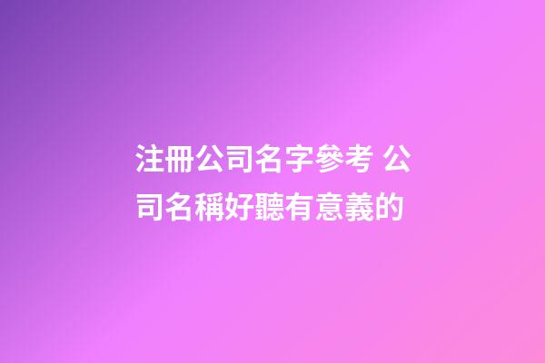 注冊公司名字參考 公司名稱好聽有意義的-第1張-公司起名-玄機派